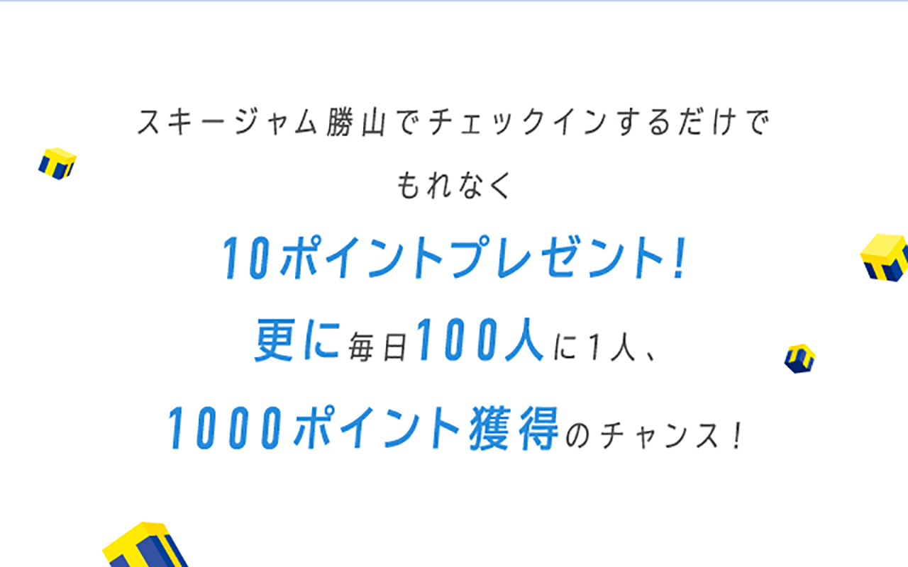 スキージャム勝山でチェックインするだけで もれなく10ポイントプレゼント！ 更に毎日100人に1人、1000ポイント獲得のチャンス！