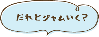 だれとジャムいく?