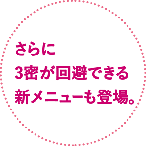 さらに3密が回避できる新メニューも登場。