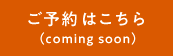 ご予約はこちら comingsoon