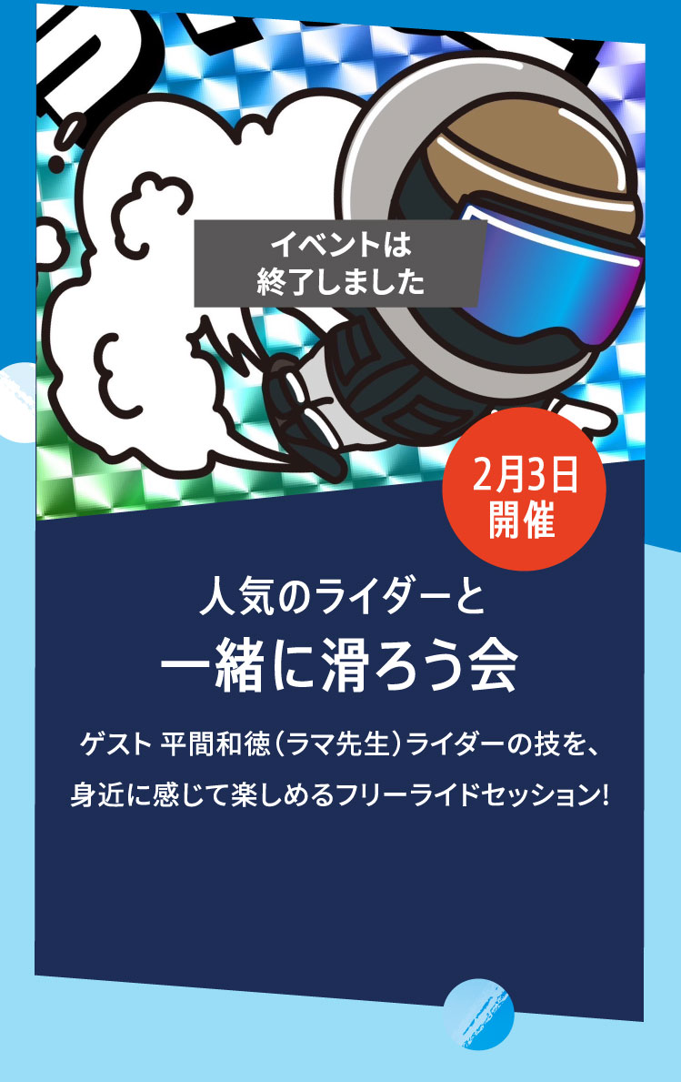 2月3日開催 人気のライダーと一緒に滑ろう会 ゲスト 平間和徳（ラマ先生）ライダーの技を、身近に感じて楽しめるフリーライドセッション!詳細は近日公開！