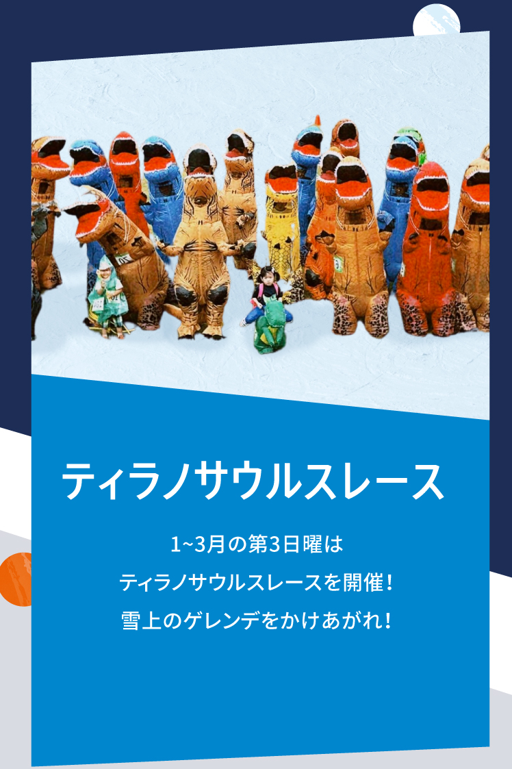 ティラノサウルスレース 1~3月の第3日曜はティラノサウルスレースを開催！雪上のゲレンデをかけあがれ！公式Instagramで募集いたします