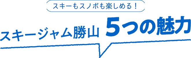 スキーもスノボも楽しめる! スキージャム勝山 5つの魅力