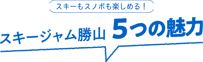 スキーもスノボも楽しめる！ スキージャム勝山 ５つの魅力