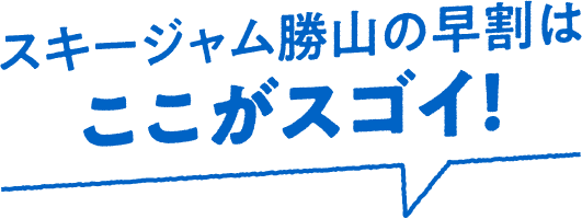 スキージャム勝山の早割はここがスゴイ！