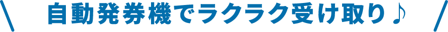 自動発券機でラクラク受け取り♪