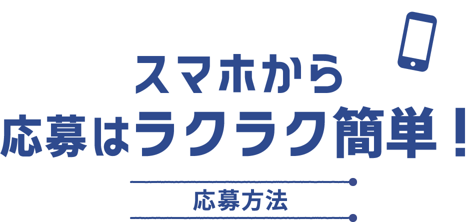 スマホから応募はラクラク簡単！ 応募方法