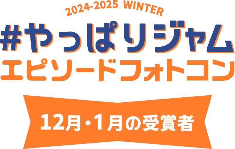 2024-2025 WINTER #やっぱりジャム エピソードフォトコン 12月・1月の受賞者