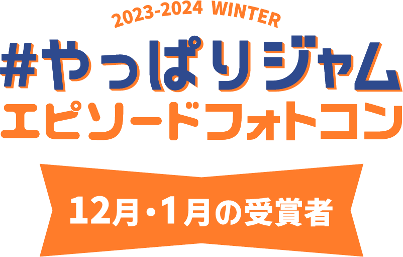 2021-2022 WINTER #やっぱりジャム エピソードフォトコン 12月・1月の受賞者
