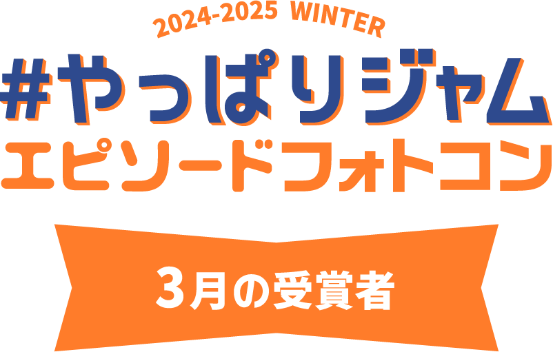 2024-2025 WINTER #やっぱりジャム エピソードフォトコン 3月の受賞者