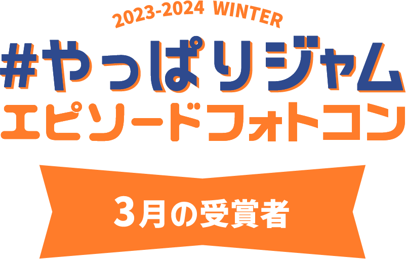 2022-2023 WINTER #やっぱりジャム エピソードフォトコン 3月の受賞者