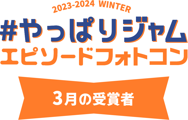 2023-2024 WINTER #やっぱりジャム エピソードフォトコン 3月の受賞者